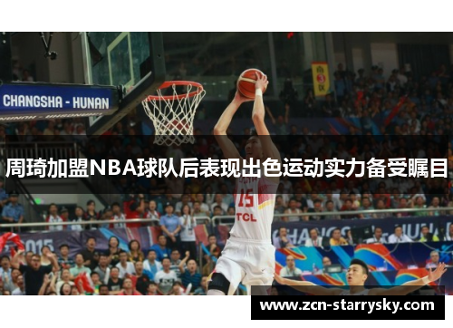 周琦加盟NBA球队后表现出色运动实力备受瞩目