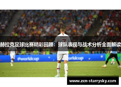 赫拉克足球比赛精彩回顾：球队表现与战术分析全面解读