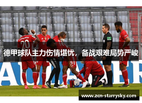 德甲球队主力伤情堪忧，备战艰难局势严峻