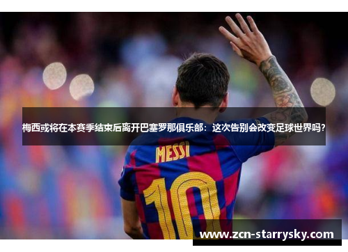 梅西或将在本赛季结束后离开巴塞罗那俱乐部：这次告别会改变足球世界吗？