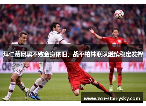 拜仁慕尼黑不败金身依旧，战平柏林联队继续稳定发挥