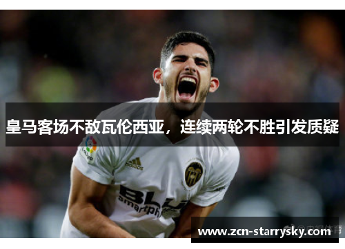 皇马客场不敌瓦伦西亚，连续两轮不胜引发质疑
