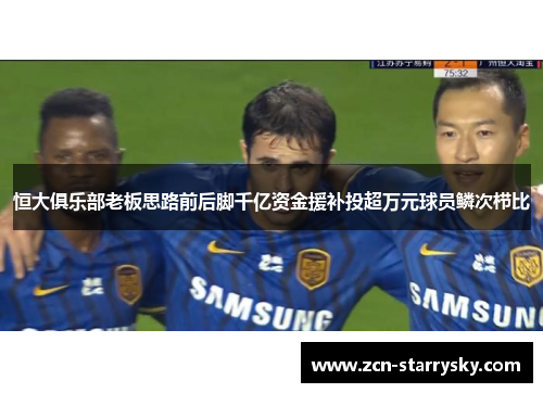 恒大俱乐部老板思路前后脚千亿资金援补投超万元球员鳞次栉比