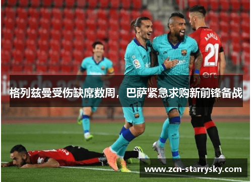 格列兹曼受伤缺席数周，巴萨紧急求购新前锋备战