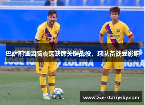 巴萨前锋因脑震荡缺席关键战役，球队备战受影响