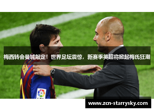 梅西转会曼城敲定！世界足坛震惊，新赛季英超将掀起梅氏狂潮