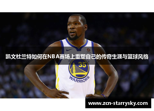 凯文杜兰特如何在NBA赛场上重塑自己的传奇生涯与篮球风格