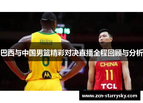巴西与中国男篮精彩对决直播全程回顾与分析