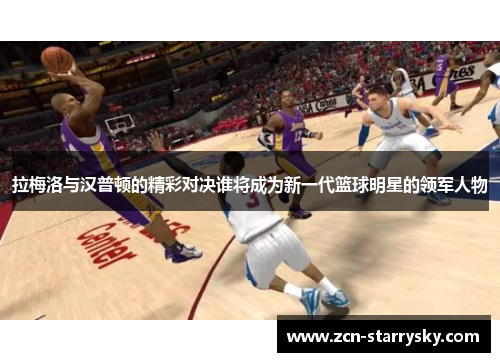 拉梅洛与汉普顿的精彩对决谁将成为新一代篮球明星的领军人物