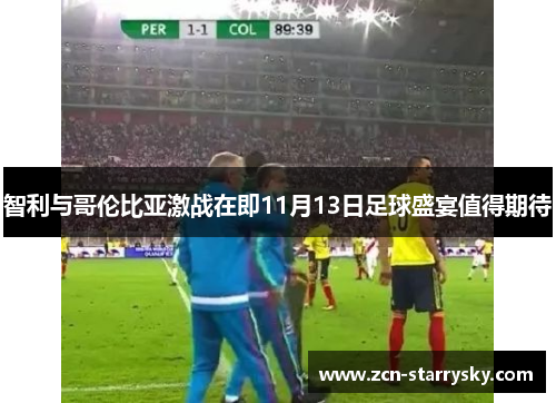 智利与哥伦比亚激战在即11月13日足球盛宴值得期待