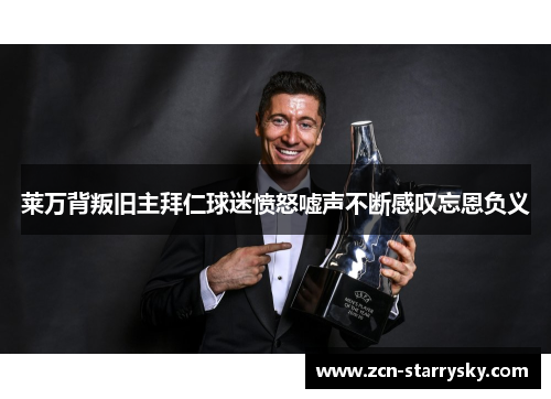 莱万背叛旧主拜仁球迷愤怒嘘声不断感叹忘恩负义
