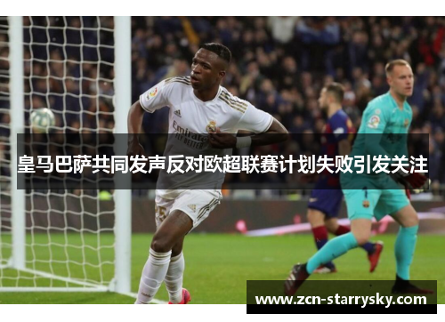 皇马巴萨共同发声反对欧超联赛计划失败引发关注